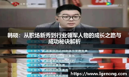 韩硕：从职场新秀到行业领军人物的成长之路与成功秘诀解析