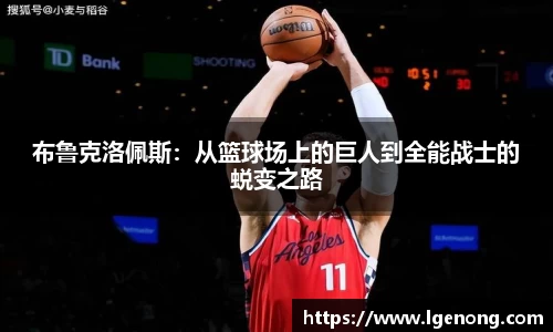 bevictor伟德布鲁克洛佩斯：从篮球场上的巨人到全能战士的蜕变之路