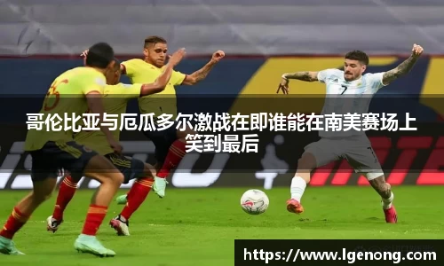 bevictor伟德哥伦比亚与厄瓜多尔激战在即谁能在南美赛场上笑到最后